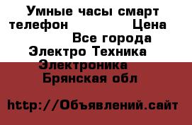 Умные часы смарт телефон ZGPAX S79 › Цена ­ 3 490 - Все города Электро-Техника » Электроника   . Брянская обл.